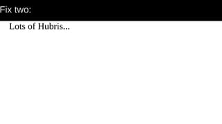 Fix two:
Lots of Hubris...
 