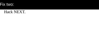 Fix two:
Hack NEXT.
 