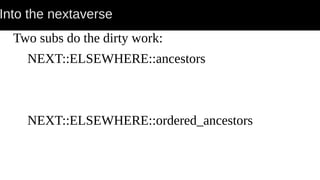 Into the nextaverse
Two subs do the dirty work:
NEXT::ELSEWHERE::ancestors
NEXT::ELSEWHERE::ordered_ancestors
 