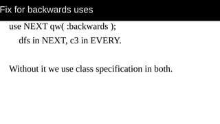 Fix for backwards uses
use NEXT qw( :backwards );
dfs in NEXT, c3 in EVERY.
Without it we use class specification in both.
 