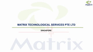 SINGAPORE
MATRIX TECHNOLOGICAL SERVICES PTE LTD
 