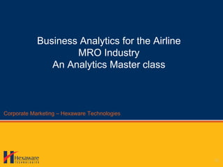 Business Analytics for the Airline
                    MRO Industry
               An Analytics Master class



Corporate Marketing – Hexaware Technologies
 