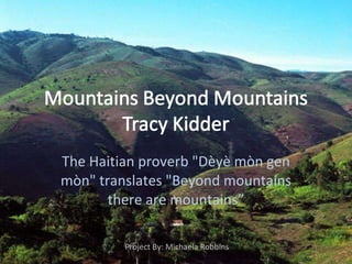 The Haitian proverb &quot;Dèyè mòn gen mòn&quot; translates &quot;Beyond mountains there are mountains” Project By: Michaela Robbins 