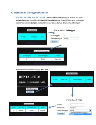 14
C. Metode CRUDmenggunakan PDO
1. PROSES CREATE dan RETRIEVE , memasukkan data pelanggan dengan klik pada
Data Pelanggan, kemudian pilih Tambah Data Pelanggan. Isikan id dan nama pelanggan,
setelah selesai klik Simpan, maka akan menampilkan bahwa data berhasil disimpan.
Kemudian melanjutkan mengisi data film.
 