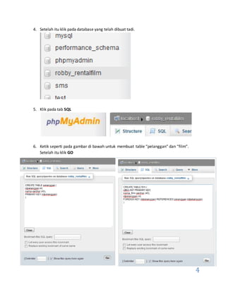 4
4. Setelah itu klik pada database yang telah dibuat tadi.
5. Klik pada tab SQL
6. Ketik seperti pada gambar di bawah untuk membuat table “pelanggan” dan “film”.
Setelah itu klik GO
 