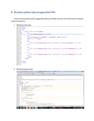 B. Membuat aplikasi php menggunakan PDO 
Untuk membuat aplikasi php menggunakan PDO untuk CRUD, pertama-tama ketik kode di notepad 
seperti di bawah ini : 
1. Membuat index.php 
2. Membuat propinsi.php 
 
