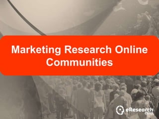 Marketing Research Online
      Communities
 
