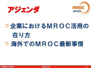 アジェンダ
企業におけるＭＲＯＣ活用の

在り方
海外でのＭＲＯＣ最新事情

©MROC JAPAN

2012/6/4

1

 