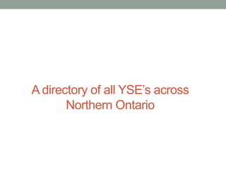 A directory of all YSE’s across
Northern Ontario

 