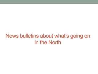 News bulletins about what’s going on
in the North

 