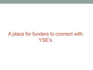 A place for funders to connect with
YSE’s

 