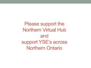 Please support the
Northern Virtual Hub
and
support YSE’s across
Northern Ontario

 