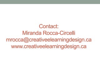 Contact:
Miranda Rocca-Circelli
mrocca@creativeelearningdesign.ca
www.creativeelearningdesign.ca

 