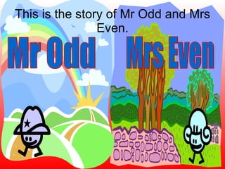 This is the story of Mr Odd and Mrs Even. Mr Odd Mrs Even 