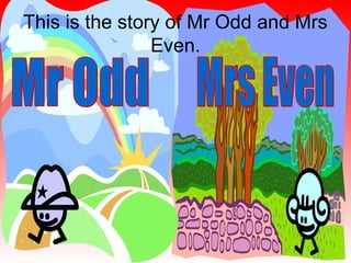 This is the story of Mr Odd and Mrs
Even.
 