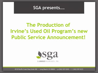 SGA presents….



       The Production of
Irvine’s Used Oil Program’s new
 Public Service Announcement!
 