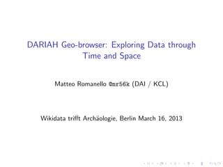DARIAH Geo-browser: Exploring Data through
            Time and Space


       Matteo Romanello @mr56k (DAI / KCL)




   Wikidata triﬀt Arch¨ologie, Berlin March 16, 2013
                      a
 