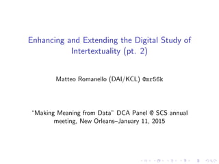 Enhancing and Extending the Digital Study of
Intertextuality (pt. 2)
Matteo Romanello (DAI/KCL) @mr56k
“Making Meaning from Data” DCA Panel @ SCS annual
meeting, New Orleans–January 11, 2015
 