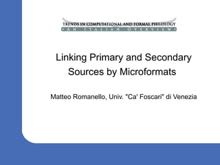 Linking Primary and Secondary
               Sources by Microformats

           Matteo Romanello, Univ. quot;Ca' Foscariquot; di Venezia




05/22/08                                                      1