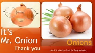It’s
Mr. Onion
Thank you
Onions
Health & Salvation- Truth for Today Ministries
 