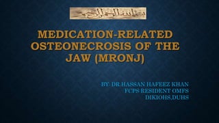 MEDICATION-RELATED
OSTEONECROSIS OF THE
JAW (MRONJ)
BY: DR.HASSAN HAFEEZ KHAN
FCPS RESIDENT OMFS
DIKIOHS,DUHS
 