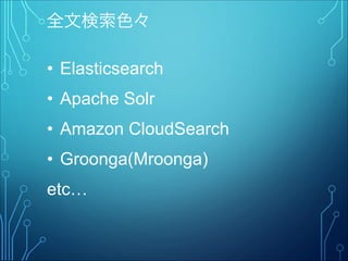 全文検索色々
• Elasticsearch
• Apache Solr
• Amazon CloudSearch
• Groonga(Mroonga)
etc…
 
