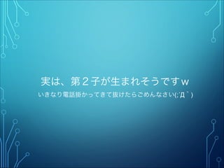 実は、第２子が生まれそうですｗ
いきなり電話掛かってきて抜けたらごめんなさい(;´Д｀)
 