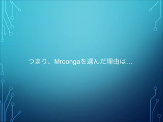 つまり、Mroongaを選んだ理由は…
 