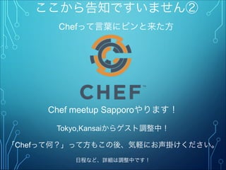 Chefって言葉にピンと来た方
ここから告知ですいません②
Chef meetup Sapporoやります！
Tokyo,Kansaiからゲスト調整中！
「Chefって何？」って方もこの後、気軽にお声掛けください。"
日程など、詳細は調整中です！
 