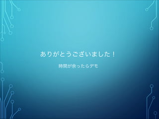 ありがとうございました！
時間が余ったらデモ
 