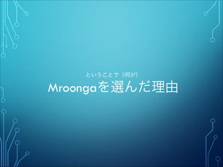 ということで（何が）
Mroongaを選んだ理由
 