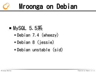 Mroonga Meetup Powered by Rabbit 2.1.2
Mroonga on Debian
MySQL 5.5ϵ
Debian 7.4 (wheezy)
Debian 8 (jessie)
Debian unstable (sid)
 