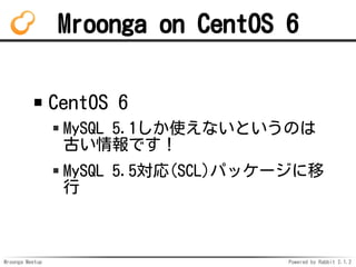 Mroonga Meetup Powered by Rabbit 2.1.2
Mroonga on CentOS 6
CentOS 6
MySQL 5.1ʹʤȤΤ
ŤǤ
MySQL 5.5(SCL)ѥå`

 