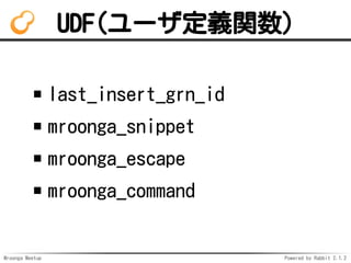 Mroonga Meetup Powered by Rabbit 2.1.2
UDF(`xv)
last_insert_grn_id
mroonga_snippet
mroonga_escape
mroonga_command
 