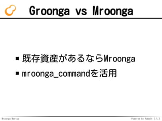 Mroonga Meetup Powered by Rabbit 2.1.2
Groonga vs Mroonga
ȴYbʤMroonga
mroonga_command
 