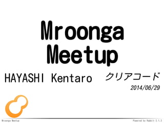 Mroonga Meetup Powered by Rabbit 2.1.2
Mroonga
Meetup
HAYASHI Kentaro クリアコード
2014/06/29
 