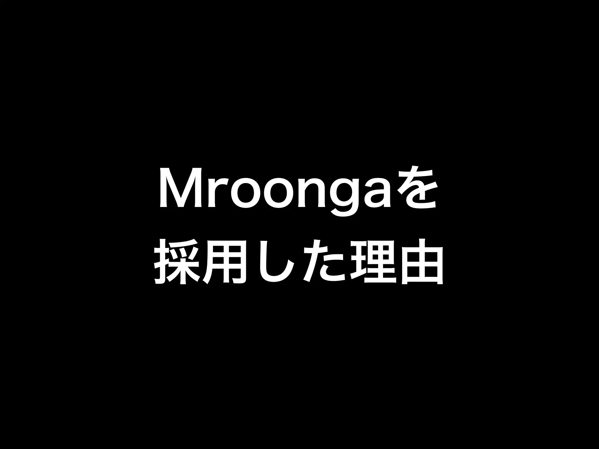Mroongaを 
採用した理由 
 