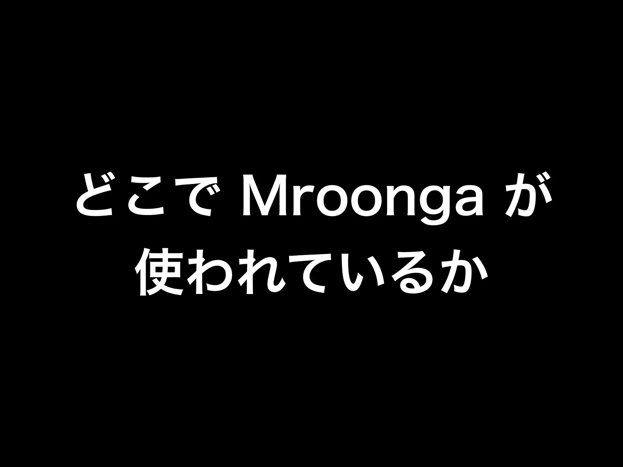 どこで Mroonga が 
使われているか 
 