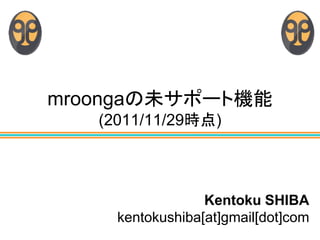 mroongaの未サポート機能
   (2011/11/29時点)



                  Kentoku SHIBA
     kentokushiba[at]gmail[dot]com
 