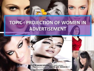 TOPIC : PROJECTION OF WOMEN IN
ADVERTISEMENT
 