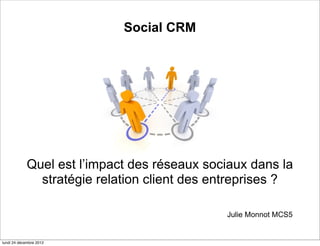 Social CRM




             Quel est l’impact des réseaux sociaux dans la
               stratégie relation client des entreprises ?

                                              Julie Monnot MCS5


lundi 24 décembre 2012
 