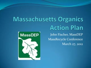 John Fischer, MassDEP
MassRecycle Conference
         March 27, 2012
 