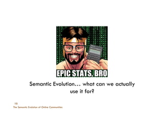 The Semantic Evolution of Online Communities
13
Semantic Evolution… what can we actually
use it for?
 