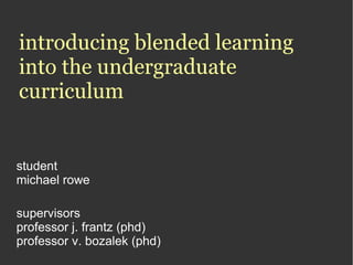 introducing blended learning into the undergraduate curriculum ,[object Object],[object Object],[object Object],[object Object],[object Object]