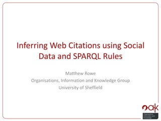 Inferring Web Citations using Social Data and SPARQL Rules Matthew Rowe Organisations, Information and Knowledge Group University of Sheffield 