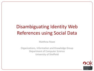 Disambiguating Identity Web References using Social Data Matthew Rowe Organisations, Information and Knowledge Group Department of Computer Science University of Sheffield 