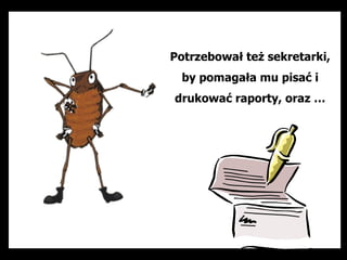 Potrzebował też sekretarki,
 by pomagała mu pisać i
drukować raporty, oraz …
 