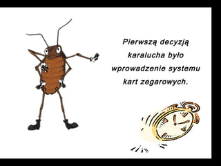 Pierwszą decyzją
karalucha było
wprowadzenie systemu
kart zegarowych.

 