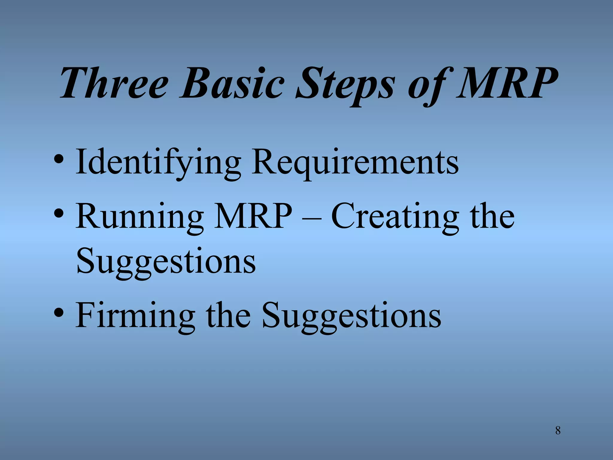 Three Basic Steps of MRP Identifying Requirements Running MRP – Creating the Suggestions Firming the Suggestions 