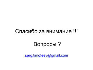 Спасибо за внимание !!!

       Вопросы ?
   serg.timofeev@gmail.com
 